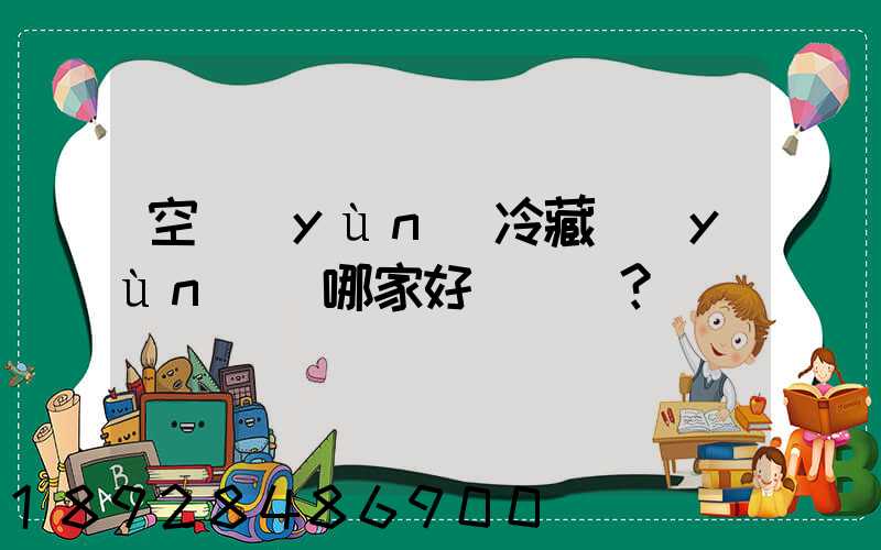 空運(yùn)冷藏運(yùn)輸哪家好？